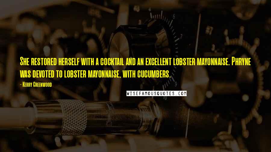 Kerry Greenwood Quotes: She restored herself with a cocktail and an excellent lobster mayonnaise. Phryne was devoted to lobster mayonnaise, with cucumbers.