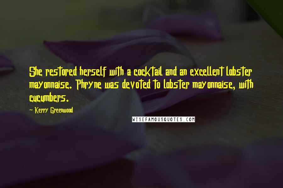 Kerry Greenwood Quotes: She restored herself with a cocktail and an excellent lobster mayonnaise. Phryne was devoted to lobster mayonnaise, with cucumbers.