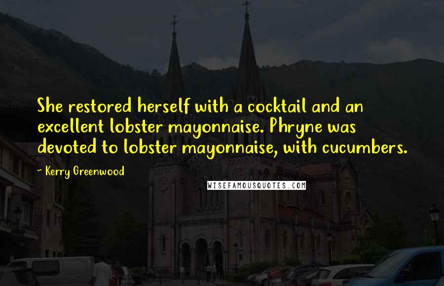 Kerry Greenwood Quotes: She restored herself with a cocktail and an excellent lobster mayonnaise. Phryne was devoted to lobster mayonnaise, with cucumbers.
