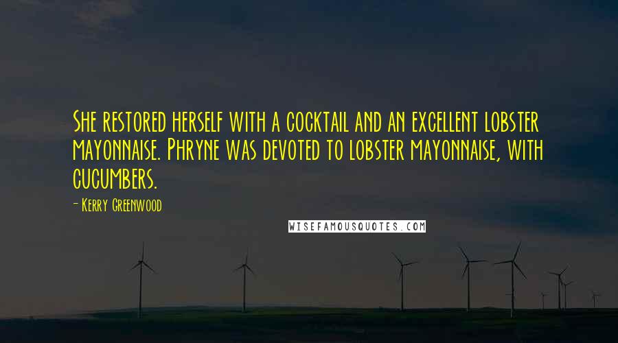 Kerry Greenwood Quotes: She restored herself with a cocktail and an excellent lobster mayonnaise. Phryne was devoted to lobster mayonnaise, with cucumbers.