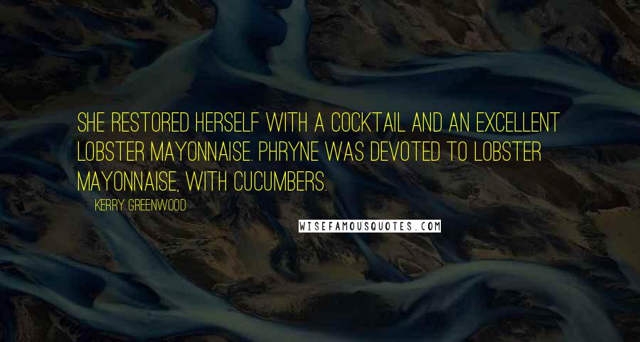 Kerry Greenwood Quotes: She restored herself with a cocktail and an excellent lobster mayonnaise. Phryne was devoted to lobster mayonnaise, with cucumbers.