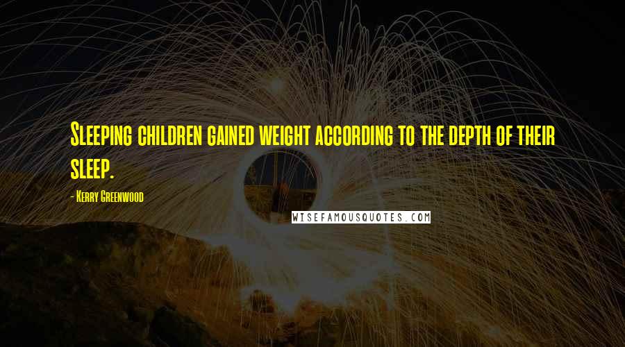 Kerry Greenwood Quotes: Sleeping children gained weight according to the depth of their sleep.