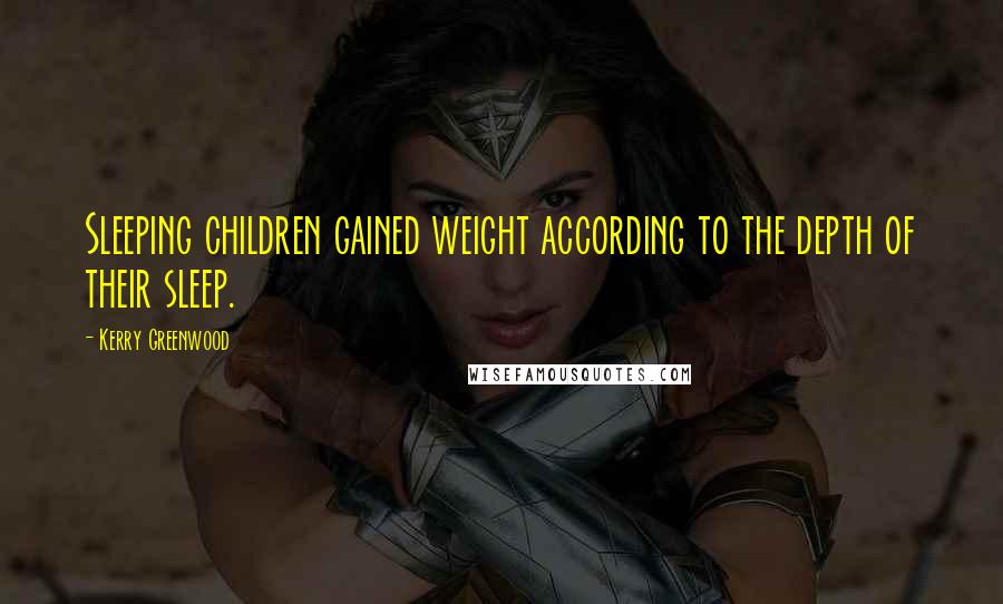 Kerry Greenwood Quotes: Sleeping children gained weight according to the depth of their sleep.