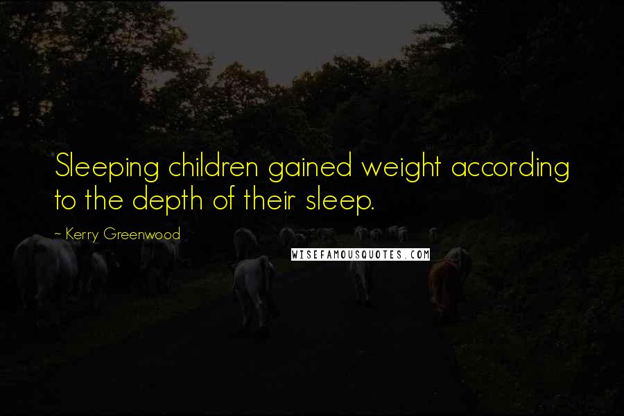 Kerry Greenwood Quotes: Sleeping children gained weight according to the depth of their sleep.