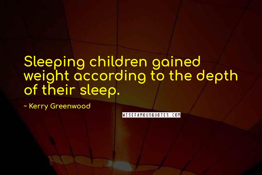 Kerry Greenwood Quotes: Sleeping children gained weight according to the depth of their sleep.