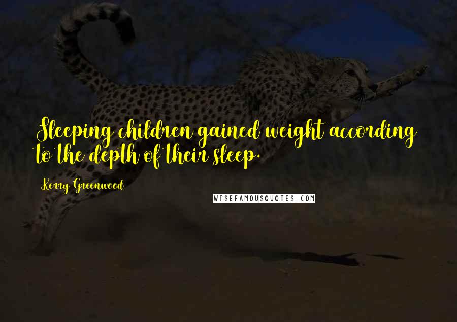 Kerry Greenwood Quotes: Sleeping children gained weight according to the depth of their sleep.