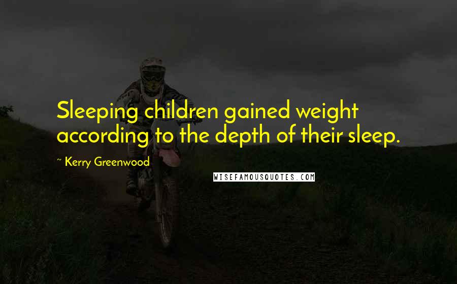 Kerry Greenwood Quotes: Sleeping children gained weight according to the depth of their sleep.