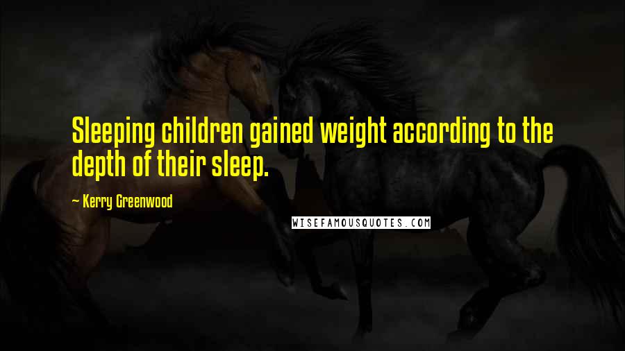 Kerry Greenwood Quotes: Sleeping children gained weight according to the depth of their sleep.