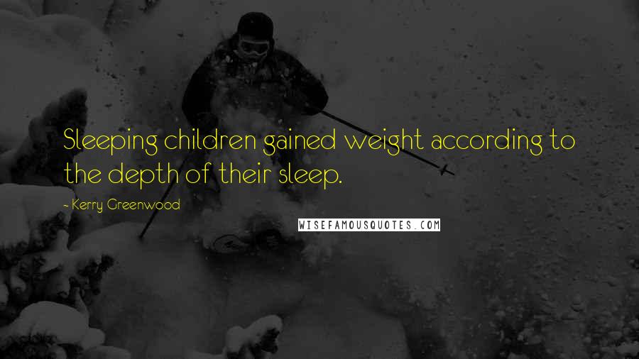 Kerry Greenwood Quotes: Sleeping children gained weight according to the depth of their sleep.