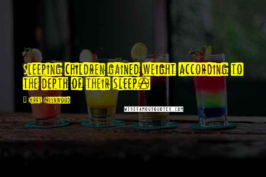 Kerry Greenwood Quotes: Sleeping children gained weight according to the depth of their sleep.