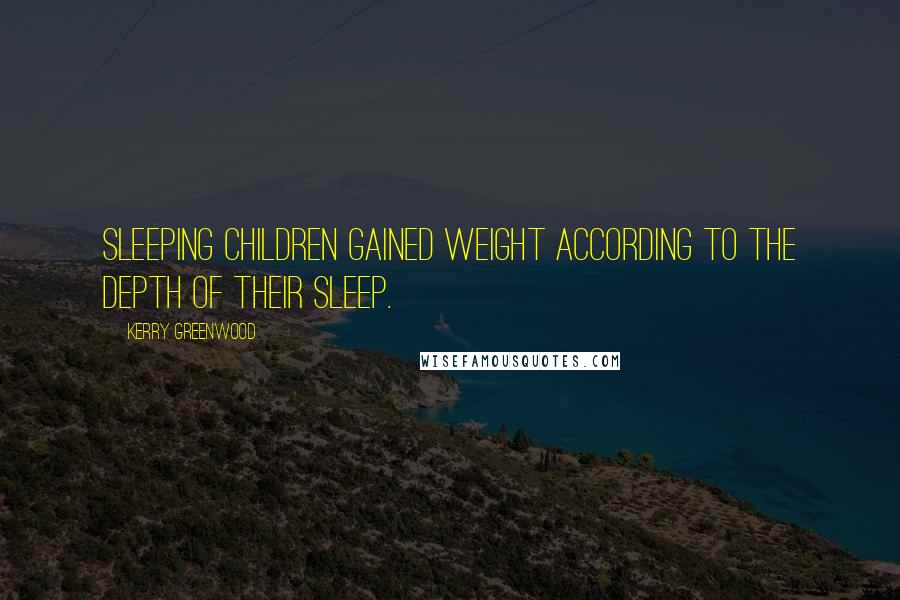 Kerry Greenwood Quotes: Sleeping children gained weight according to the depth of their sleep.