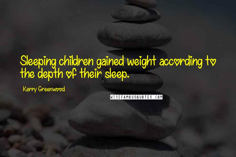 Kerry Greenwood Quotes: Sleeping children gained weight according to the depth of their sleep.