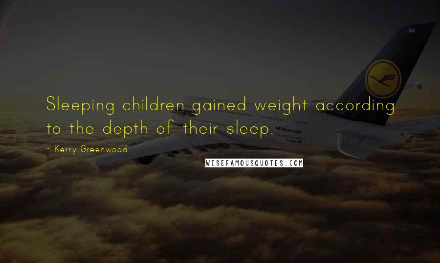 Kerry Greenwood Quotes: Sleeping children gained weight according to the depth of their sleep.