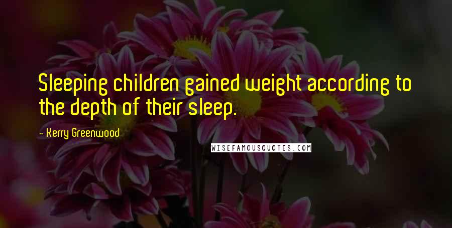 Kerry Greenwood Quotes: Sleeping children gained weight according to the depth of their sleep.