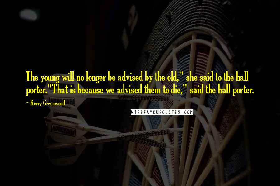 Kerry Greenwood Quotes: The young will no longer be advised by the old," she said to the hall porter."That is because we advised them to die," said the hall porter.