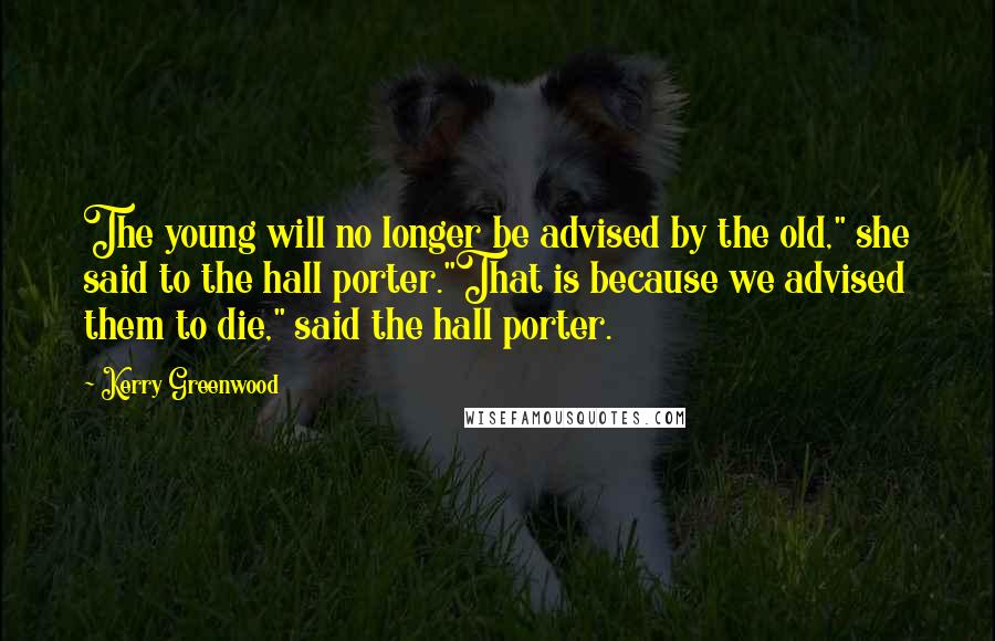 Kerry Greenwood Quotes: The young will no longer be advised by the old," she said to the hall porter."That is because we advised them to die," said the hall porter.