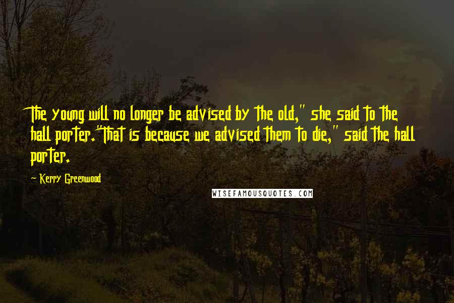 Kerry Greenwood Quotes: The young will no longer be advised by the old," she said to the hall porter."That is because we advised them to die," said the hall porter.