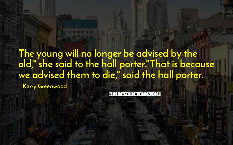 Kerry Greenwood Quotes: The young will no longer be advised by the old," she said to the hall porter."That is because we advised them to die," said the hall porter.