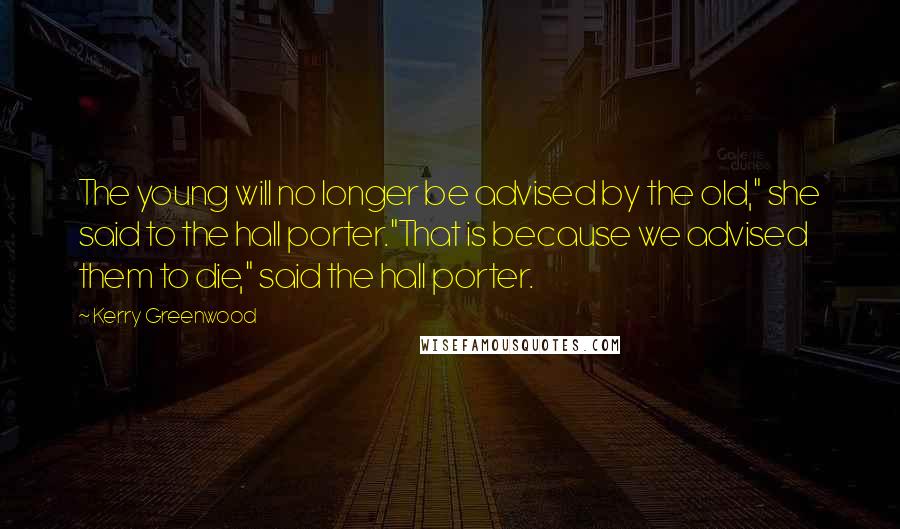 Kerry Greenwood Quotes: The young will no longer be advised by the old," she said to the hall porter."That is because we advised them to die," said the hall porter.