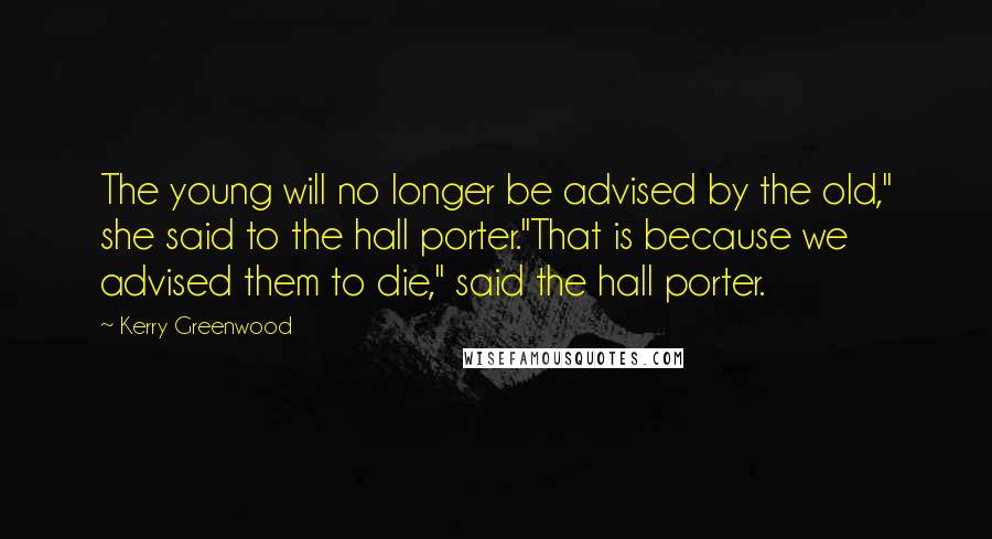 Kerry Greenwood Quotes: The young will no longer be advised by the old," she said to the hall porter."That is because we advised them to die," said the hall porter.