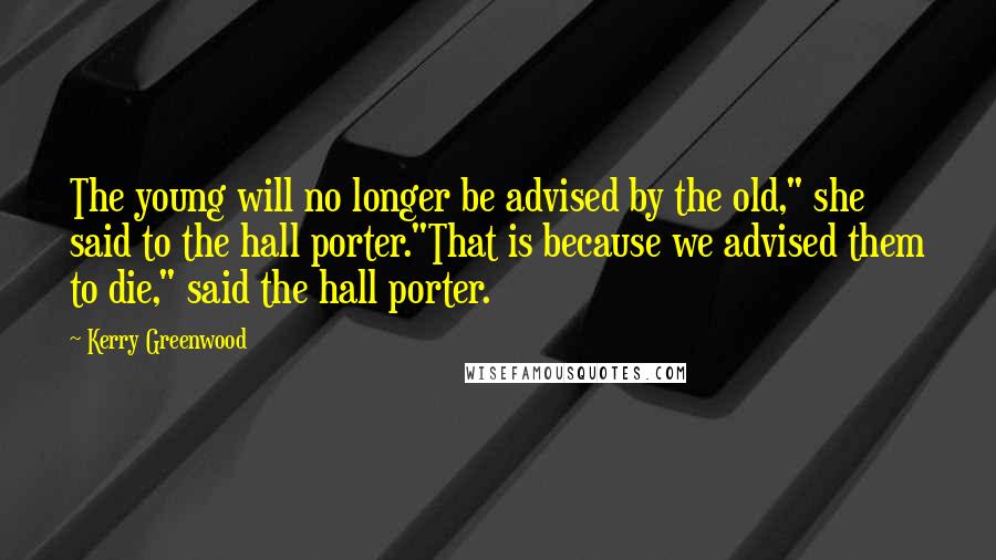 Kerry Greenwood Quotes: The young will no longer be advised by the old," she said to the hall porter."That is because we advised them to die," said the hall porter.