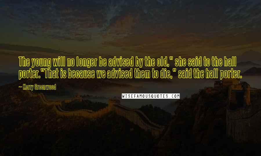 Kerry Greenwood Quotes: The young will no longer be advised by the old," she said to the hall porter."That is because we advised them to die," said the hall porter.