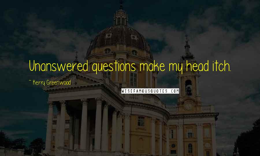 Kerry Greenwood Quotes: Unanswered questions make my head itch.