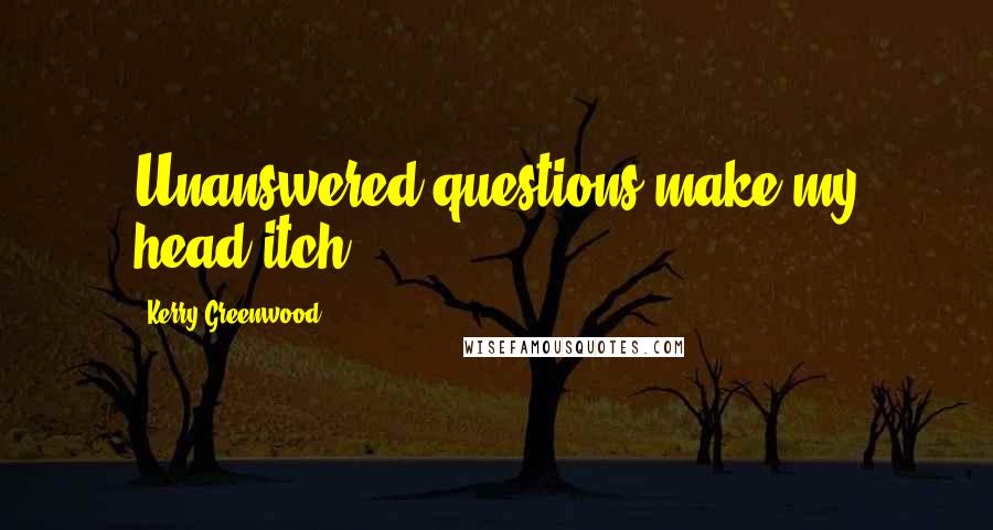 Kerry Greenwood Quotes: Unanswered questions make my head itch.