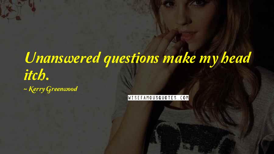 Kerry Greenwood Quotes: Unanswered questions make my head itch.