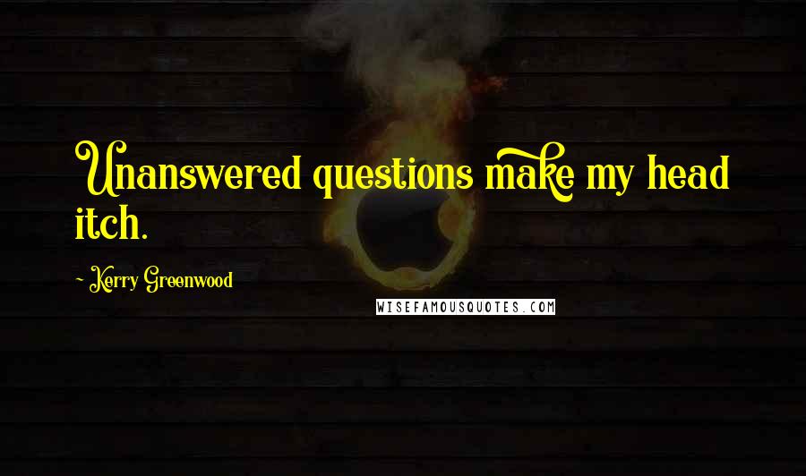 Kerry Greenwood Quotes: Unanswered questions make my head itch.