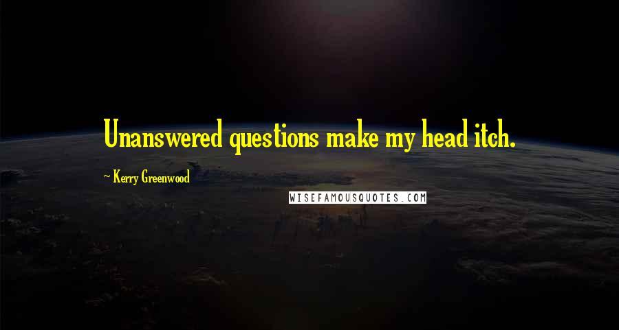 Kerry Greenwood Quotes: Unanswered questions make my head itch.