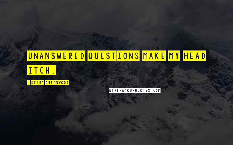 Kerry Greenwood Quotes: Unanswered questions make my head itch.