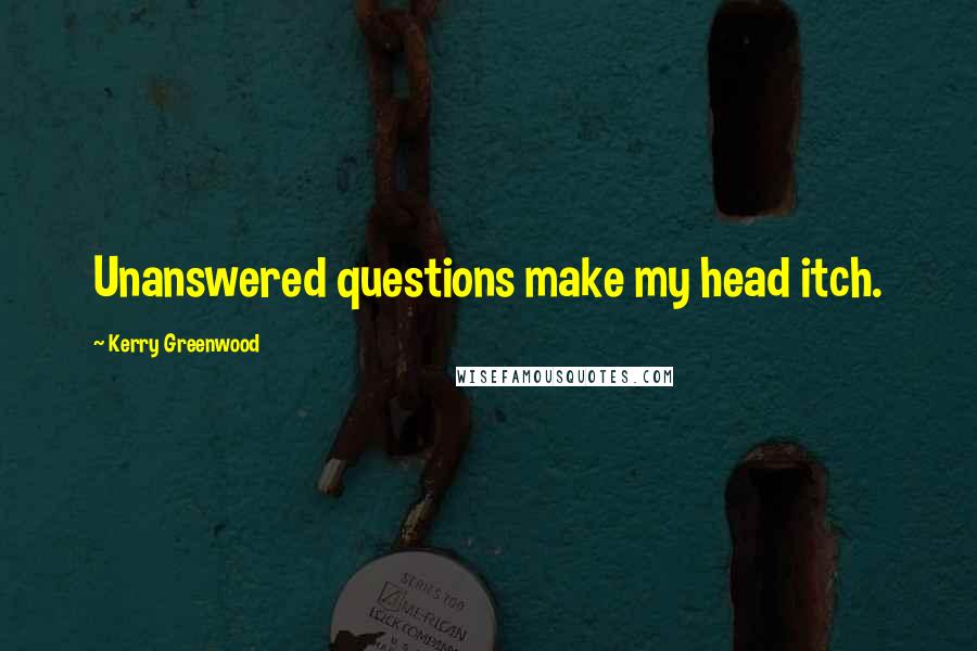 Kerry Greenwood Quotes: Unanswered questions make my head itch.