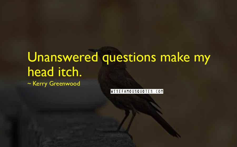 Kerry Greenwood Quotes: Unanswered questions make my head itch.