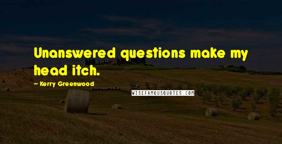 Kerry Greenwood Quotes: Unanswered questions make my head itch.