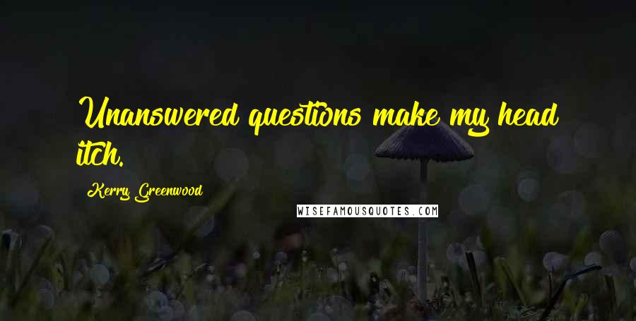 Kerry Greenwood Quotes: Unanswered questions make my head itch.