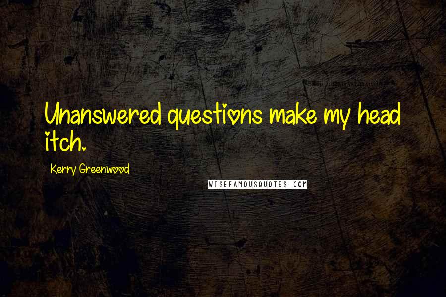 Kerry Greenwood Quotes: Unanswered questions make my head itch.