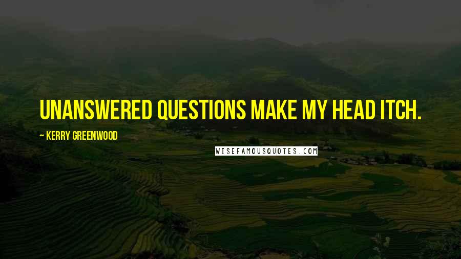 Kerry Greenwood Quotes: Unanswered questions make my head itch.