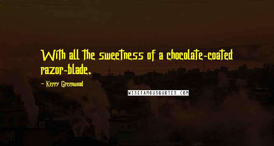 Kerry Greenwood Quotes: With all the sweetness of a chocolate-coated razor-blade.