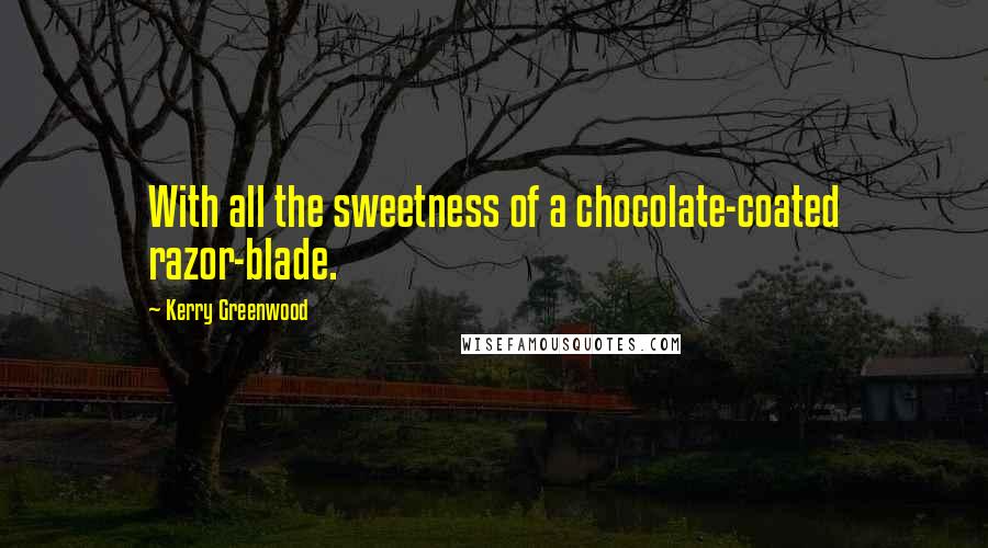 Kerry Greenwood Quotes: With all the sweetness of a chocolate-coated razor-blade.