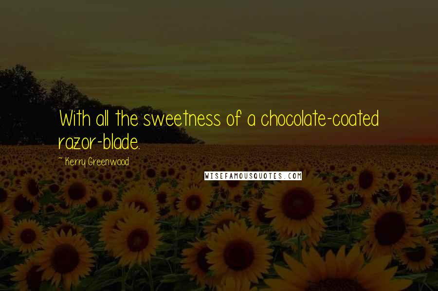 Kerry Greenwood Quotes: With all the sweetness of a chocolate-coated razor-blade.