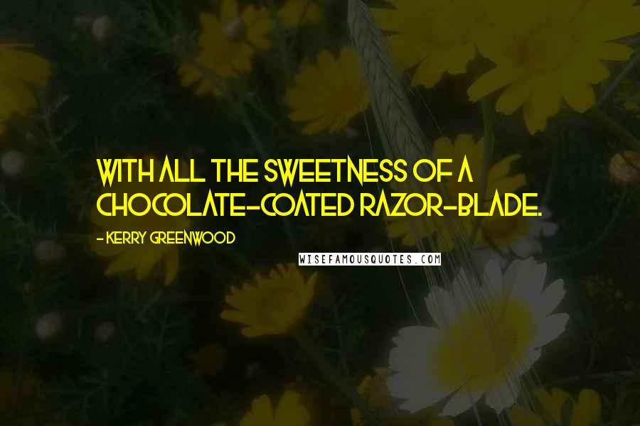 Kerry Greenwood Quotes: With all the sweetness of a chocolate-coated razor-blade.