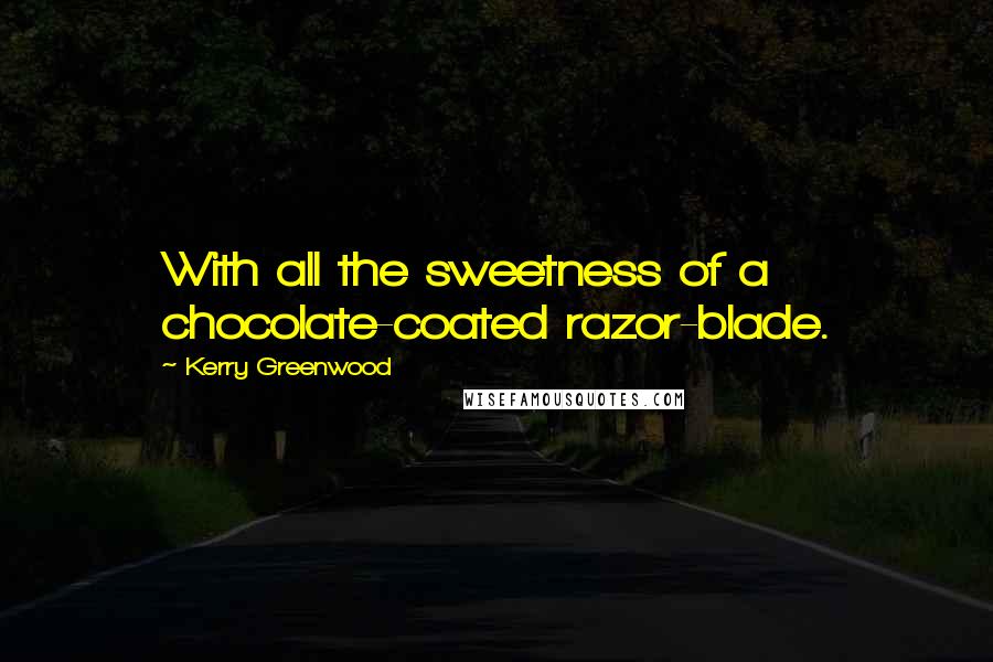 Kerry Greenwood Quotes: With all the sweetness of a chocolate-coated razor-blade.