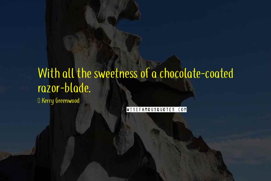 Kerry Greenwood Quotes: With all the sweetness of a chocolate-coated razor-blade.