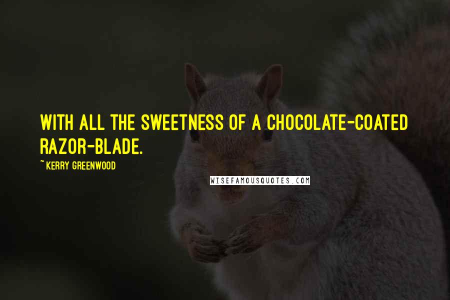 Kerry Greenwood Quotes: With all the sweetness of a chocolate-coated razor-blade.