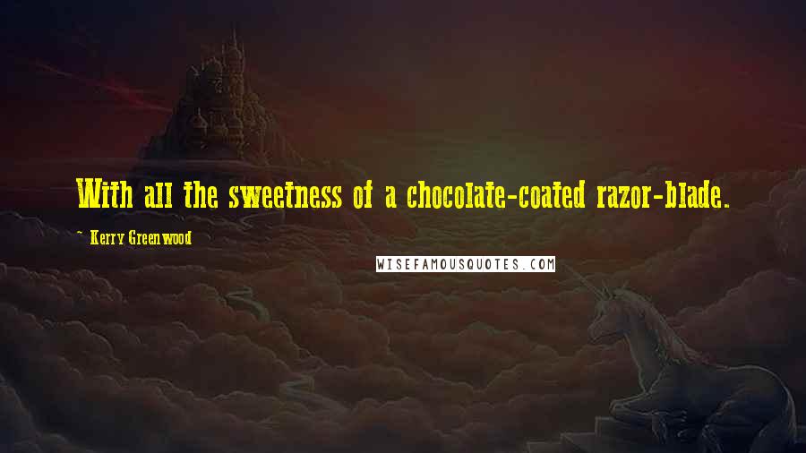 Kerry Greenwood Quotes: With all the sweetness of a chocolate-coated razor-blade.