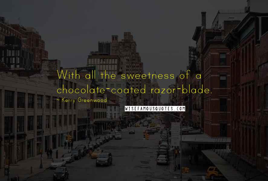 Kerry Greenwood Quotes: With all the sweetness of a chocolate-coated razor-blade.