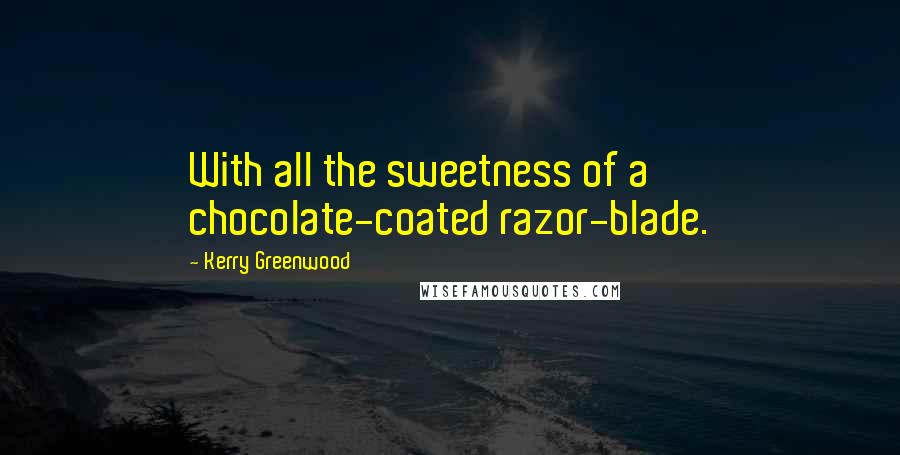 Kerry Greenwood Quotes: With all the sweetness of a chocolate-coated razor-blade.