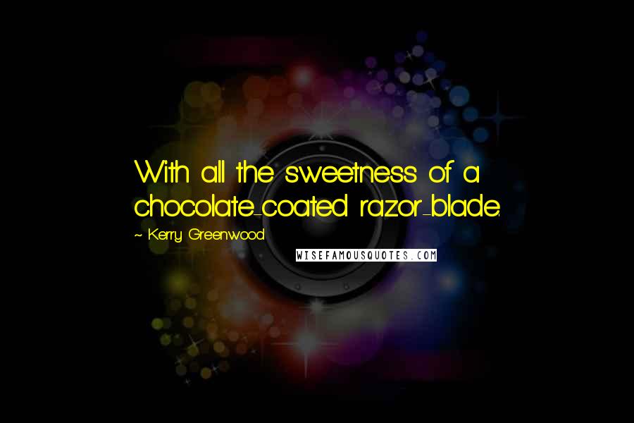 Kerry Greenwood Quotes: With all the sweetness of a chocolate-coated razor-blade.