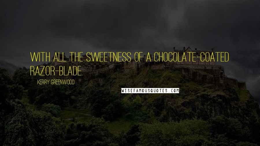 Kerry Greenwood Quotes: With all the sweetness of a chocolate-coated razor-blade.